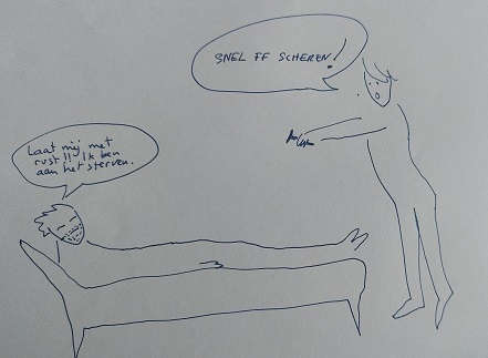 “Snel, ff scheren!” - “Laat mij met rust, ik ben aan het sterven.”